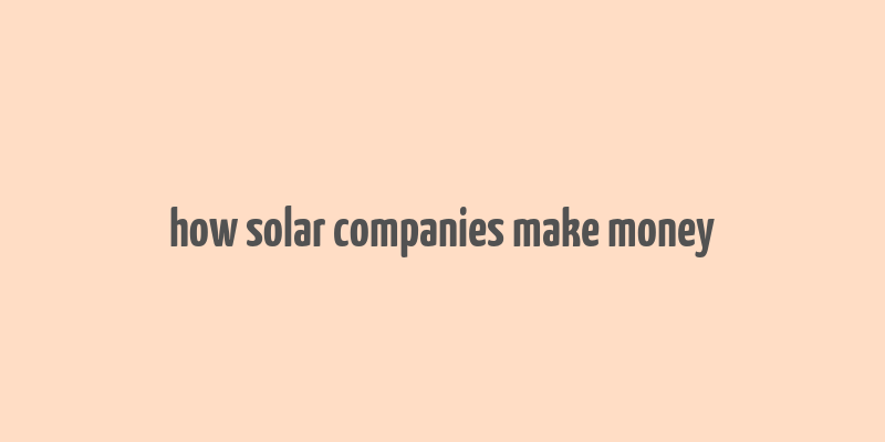 how solar companies make money