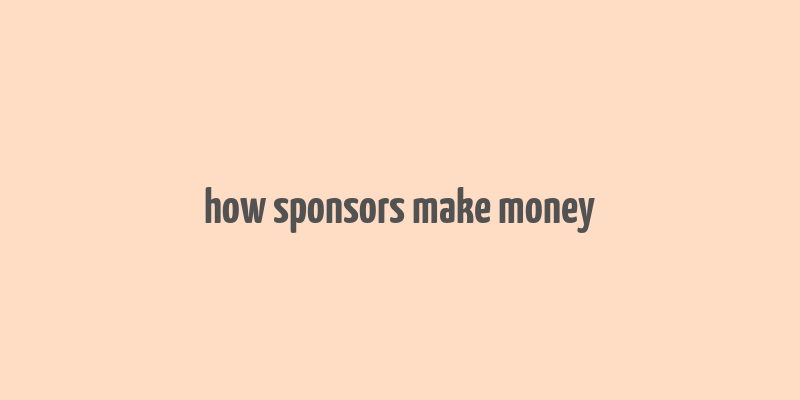 how sponsors make money