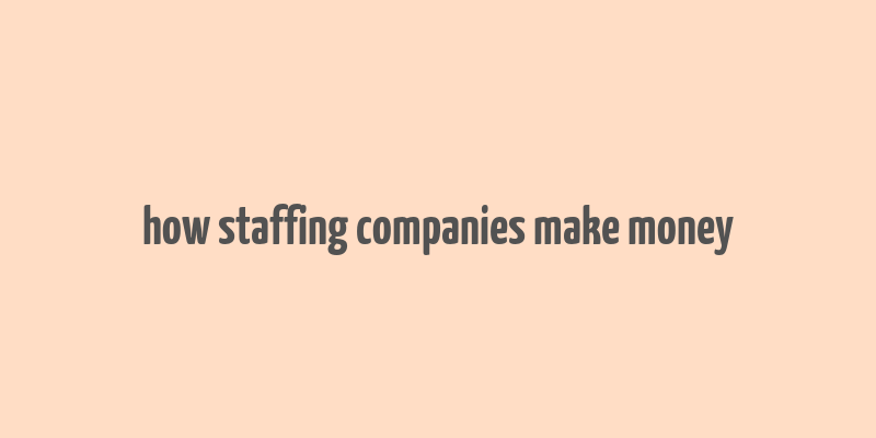 how staffing companies make money