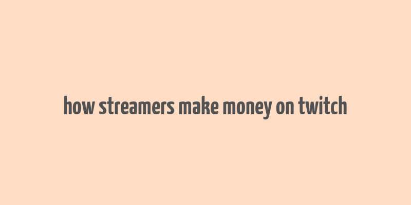 how streamers make money on twitch