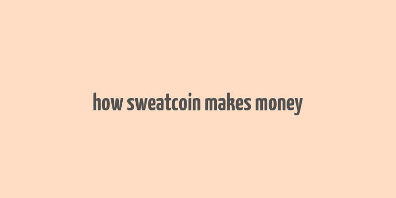 how sweatcoin makes money