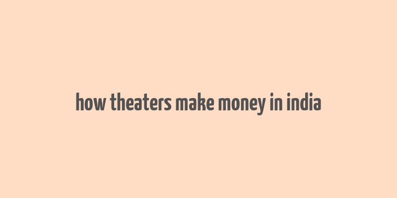 how theaters make money in india