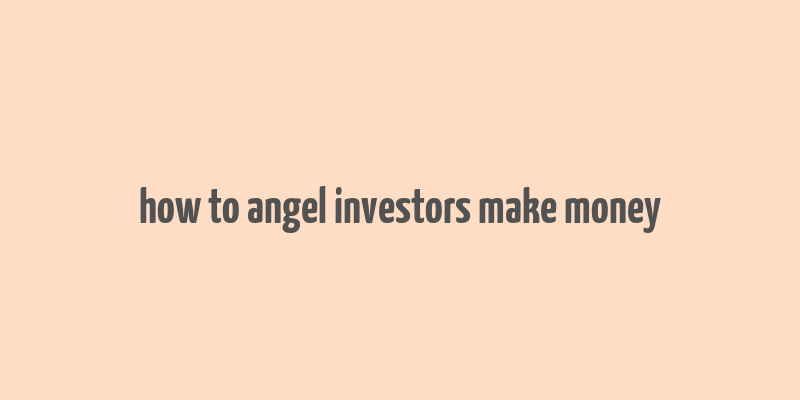 how to angel investors make money