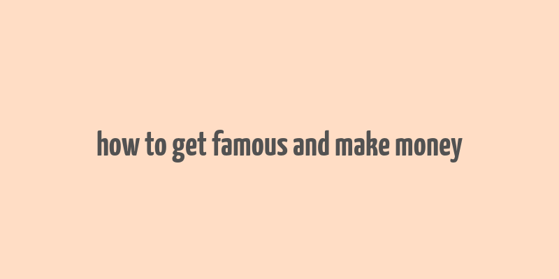 how to get famous and make money