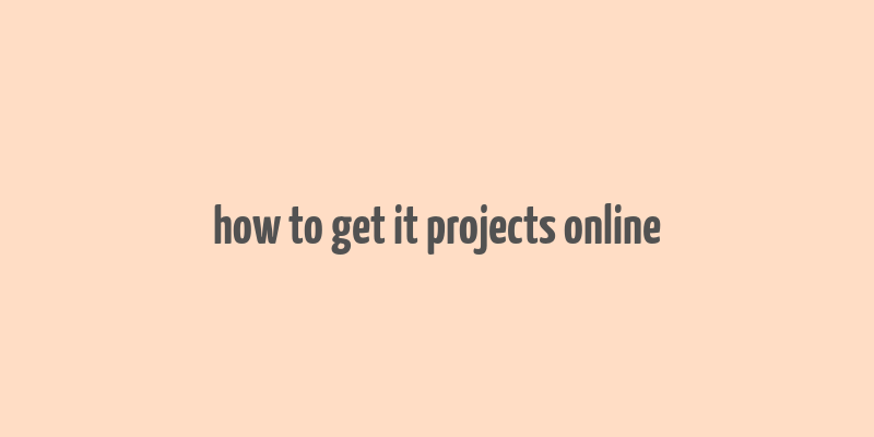 how to get it projects online