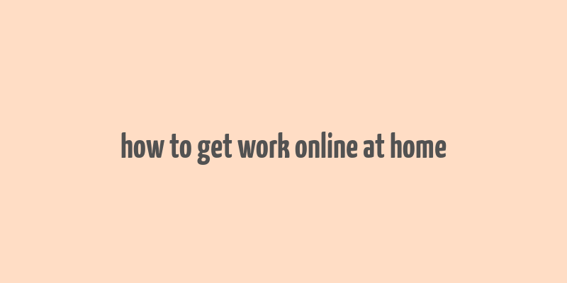 how to get work online at home