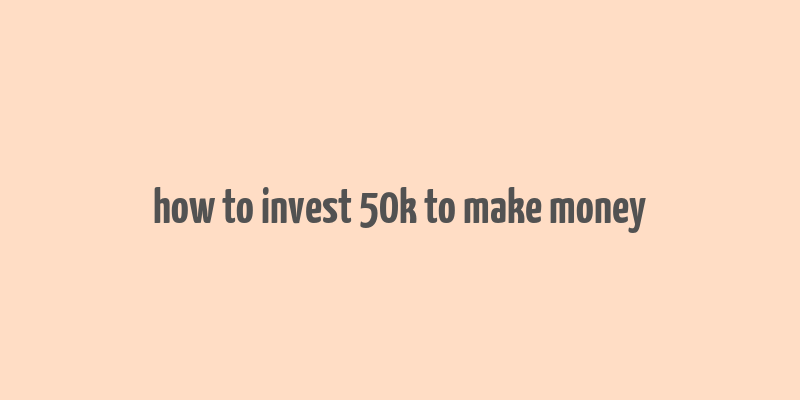 how to invest 50k to make money