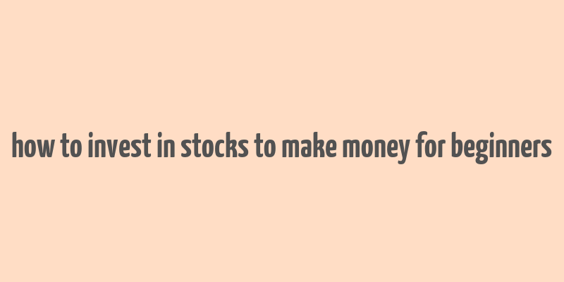 how to invest in stocks to make money for beginners