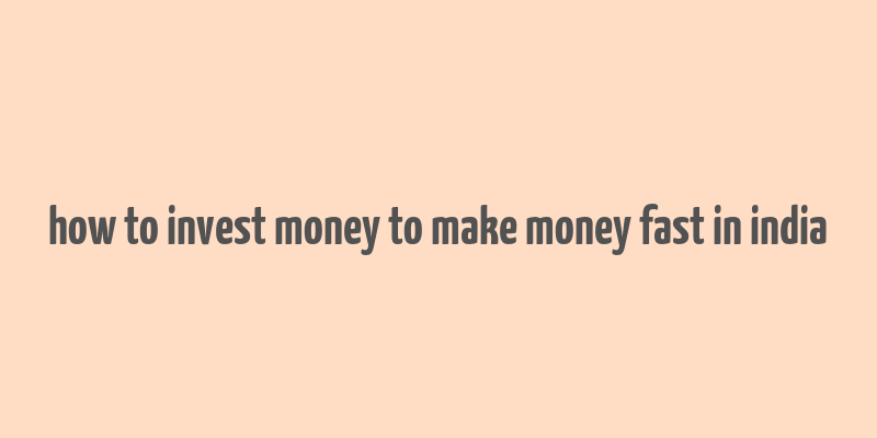 how to invest money to make money fast in india