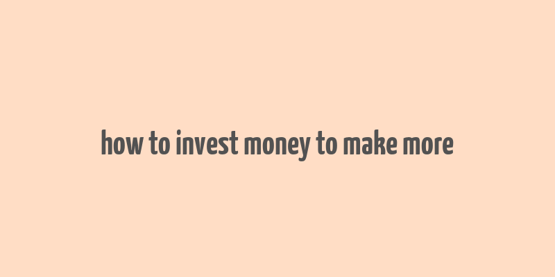 how to invest money to make more