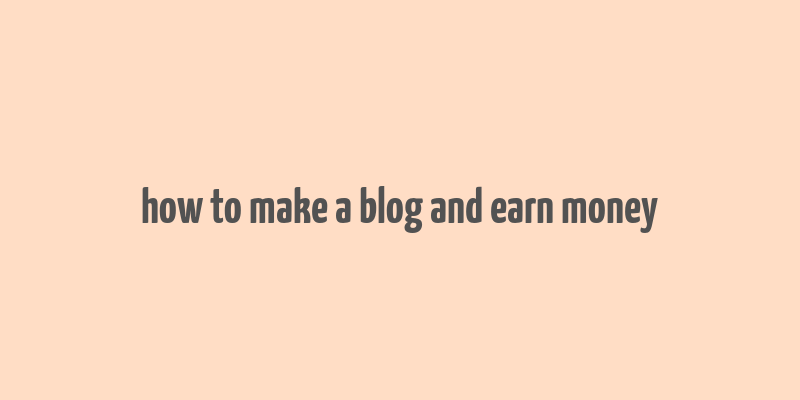 how to make a blog and earn money