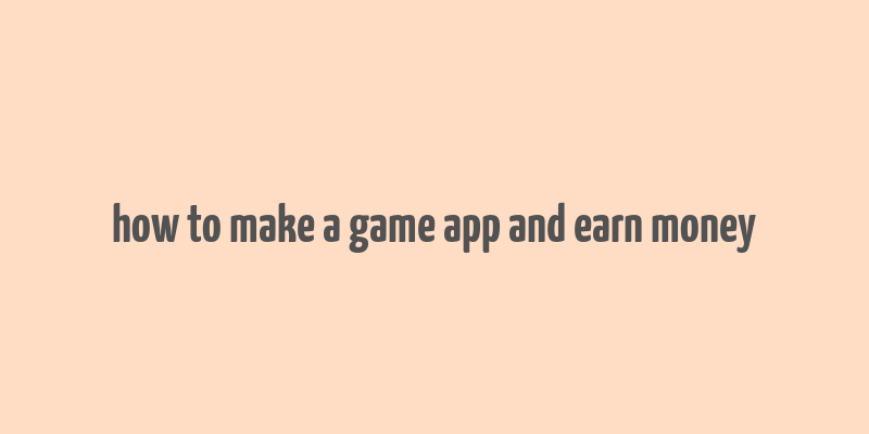 how to make a game app and earn money