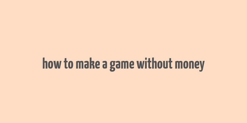 how to make a game without money