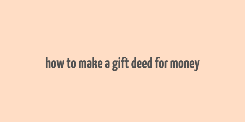 how to make a gift deed for money