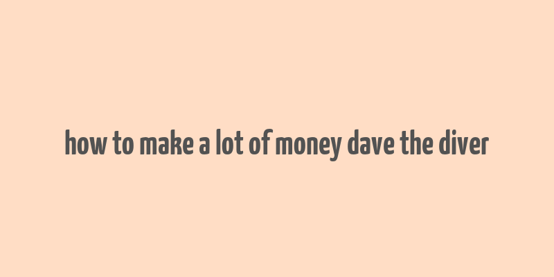 how to make a lot of money dave the diver