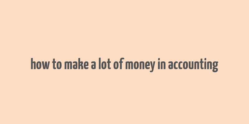 how to make a lot of money in accounting