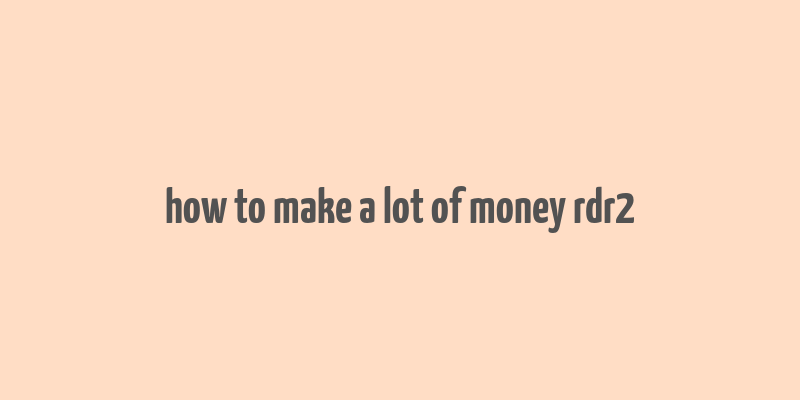 how to make a lot of money rdr2