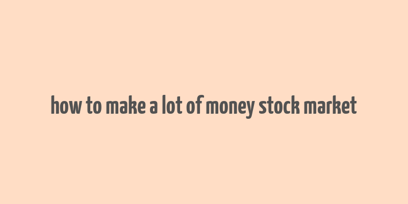 how to make a lot of money stock market