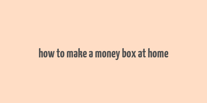 how to make a money box at home