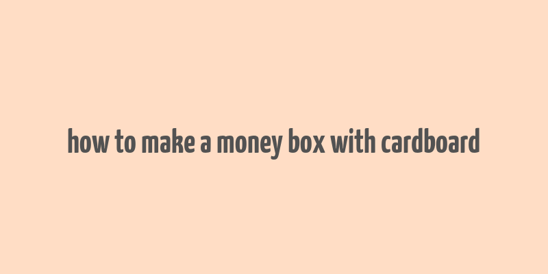 how to make a money box with cardboard