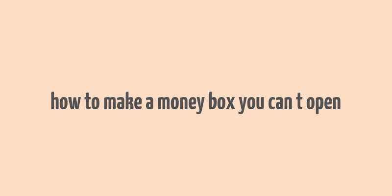 how to make a money box you can t open