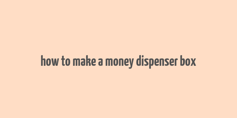 how to make a money dispenser box