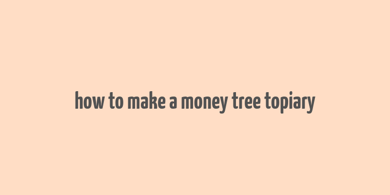 how to make a money tree topiary