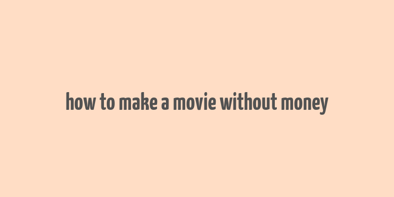 how to make a movie without money