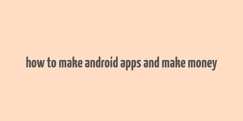 how to make android apps and make money