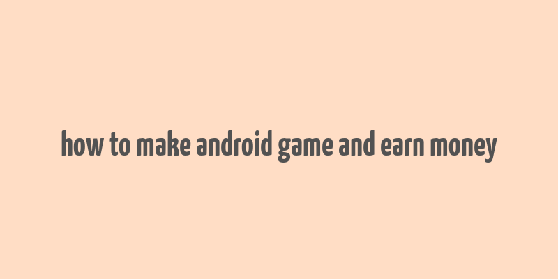 how to make android game and earn money