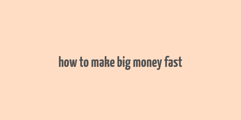 how to make big money fast