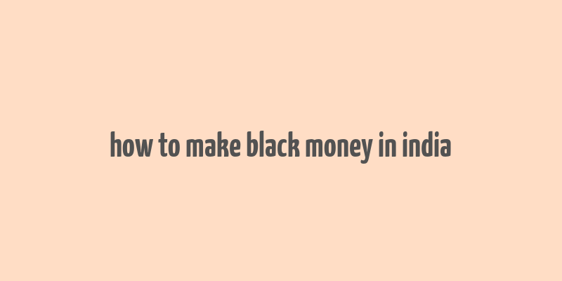 how to make black money in india