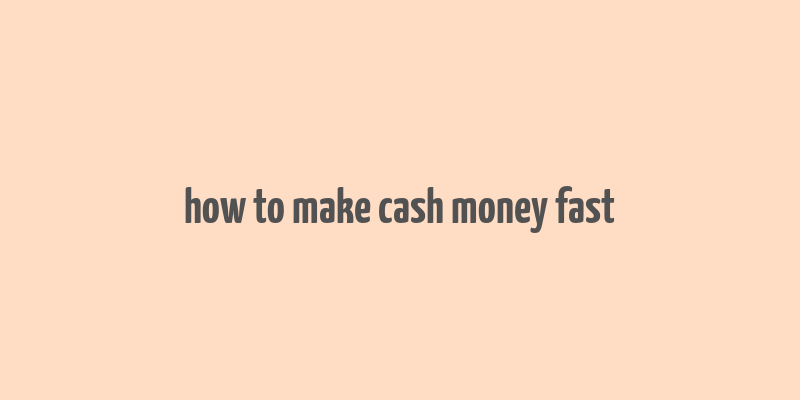 how to make cash money fast