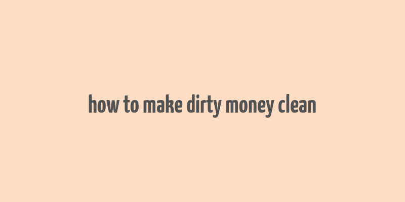 how to make dirty money clean