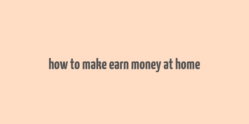 how to make earn money at home