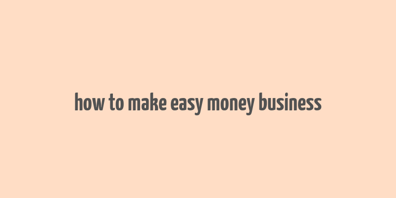 how to make easy money business