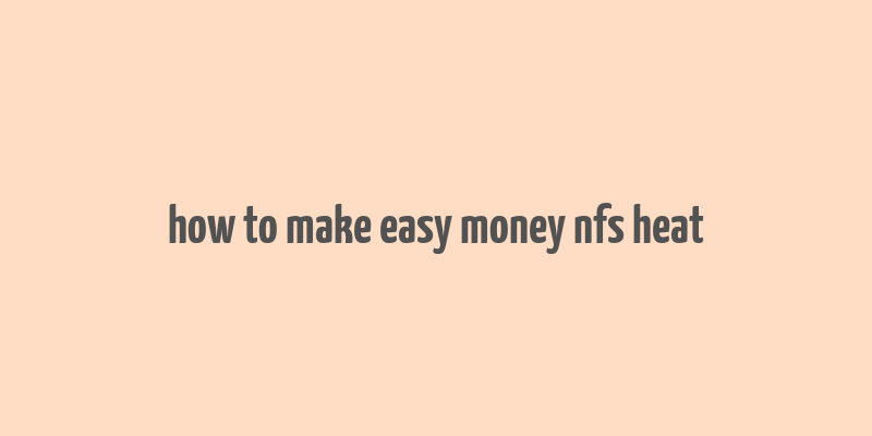 how to make easy money nfs heat