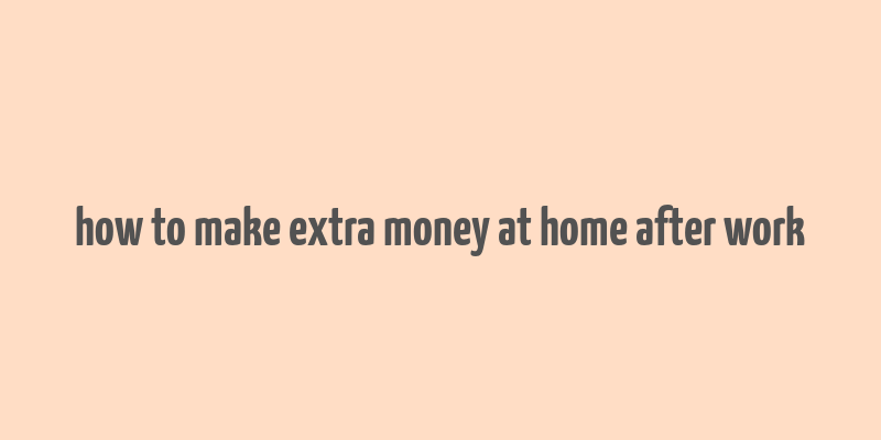 how to make extra money at home after work