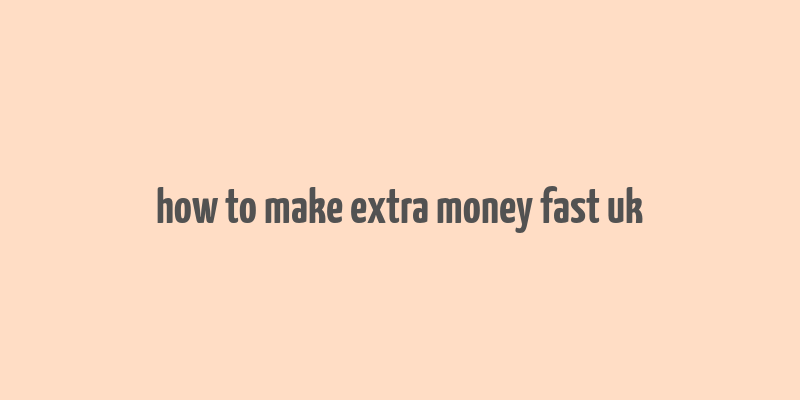 how to make extra money fast uk