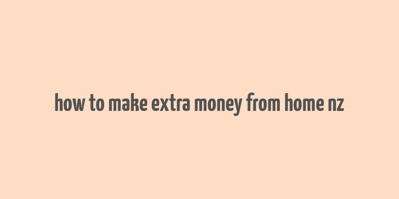 how to make extra money from home nz