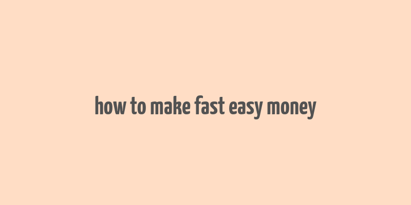 how to make fast easy money