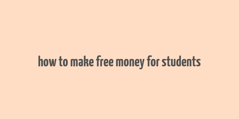 how to make free money for students