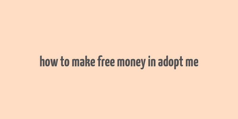 how to make free money in adopt me