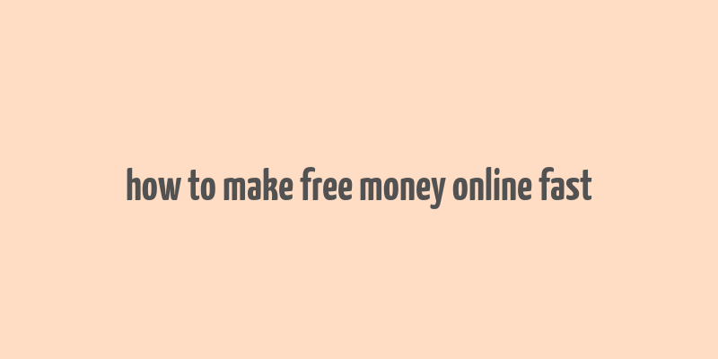 how to make free money online fast