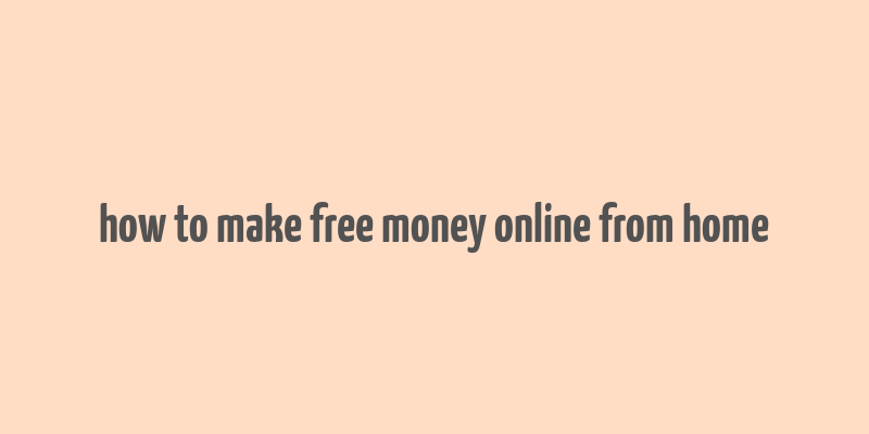 how to make free money online from home