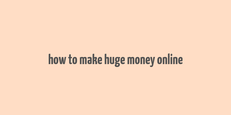 how to make huge money online