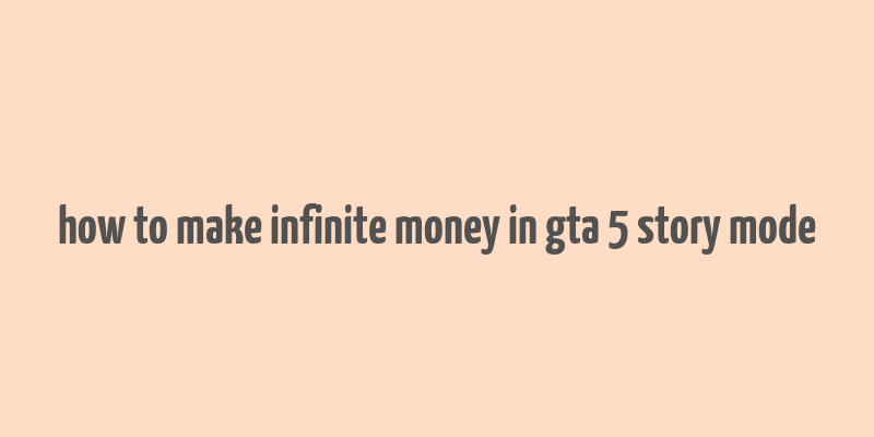 how to make infinite money in gta 5 story mode