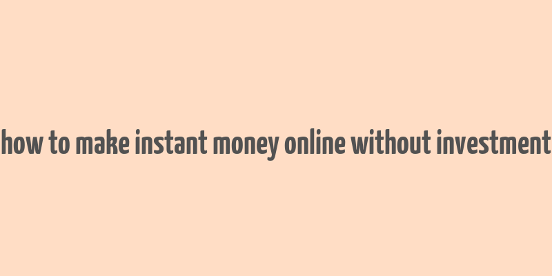 how to make instant money online without investment