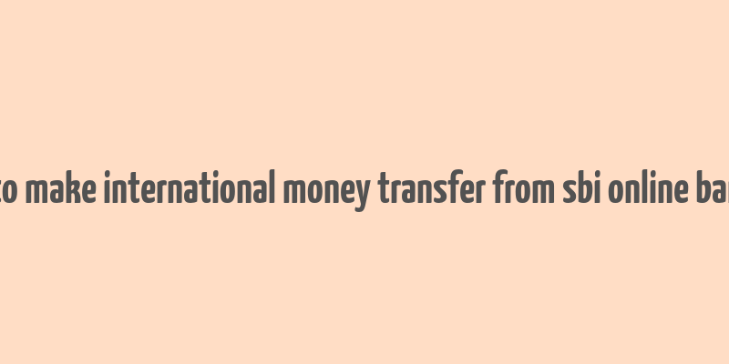 how to make international money transfer from sbi online banking