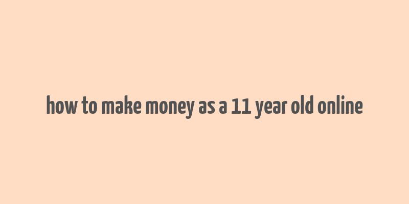 how to make money as a 11 year old online